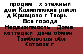 продам 2-х этажный дом,Калининский район,д.Кривцово(г.Тверь) - Все города Недвижимость » Дома, коттеджи, дачи обмен   . Тамбовская обл.,Котовск г.